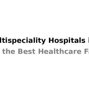 Top Multispeciality Hospitals In India